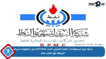 رابط حجز اسطوانات الغاز المنزلي الأحد 27/7/2025 من منظومة شركة البريقة مع إعلان هام